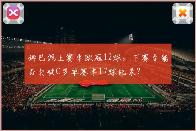 姆巴佩上赛季欧冠12球，下赛季能否打破C罗单赛季17球纪录？