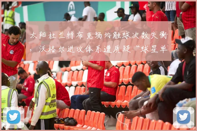 太阳杜兰特布克场均触球次数失衡，沃格尔进攻体系遭质疑“球星单打依赖症”