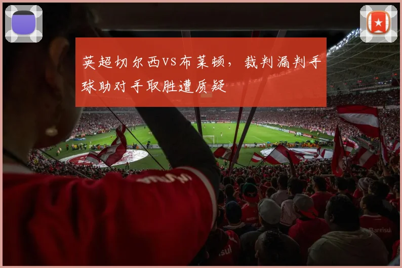 英超切尔西vs布莱顿，裁判漏判手球助对手取胜遭质疑