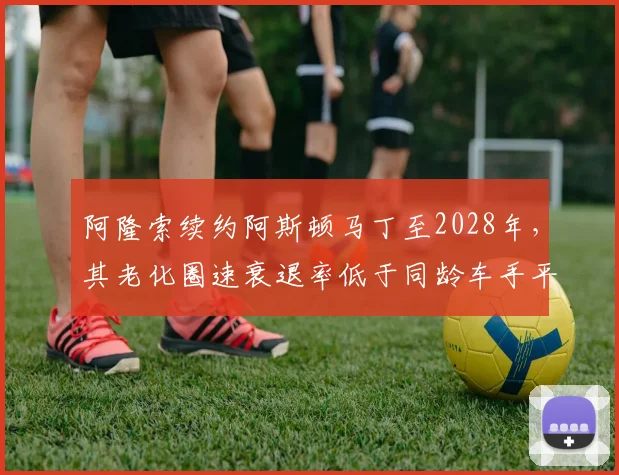 阿隆索续约阿斯顿马丁至2028年，其老化圈速衰退率低于同龄车手平均值