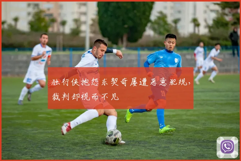 独行侠抱怨东契奇屡遭恶意犯规，裁判却视而不见